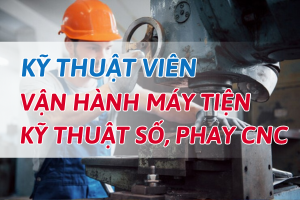 KỸ THUẬT VIÊN – VẬN HÀNH MÁY TIỆN KỸ THUẬT SỐ, PHAY CNC